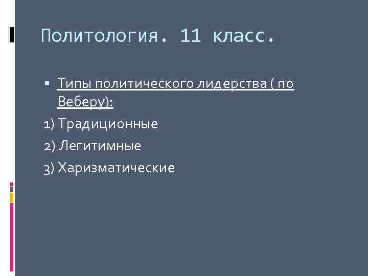 Политология. 11 класс. Типы политического лидерства ( по Веберу): 1) Традиционные 2) Легитимные 3)