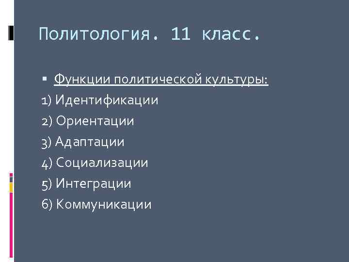 Политология. 11 класс. Функции политической культуры: 1) Идентификации 2) Ориентации 3) Адаптации 4) Социализации