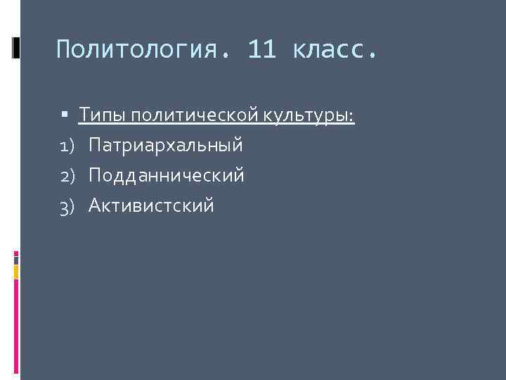 Политология. 11 класс. Типы политической культуры: 1) Патриархальный 2) Подданнический 3) Активистский 
