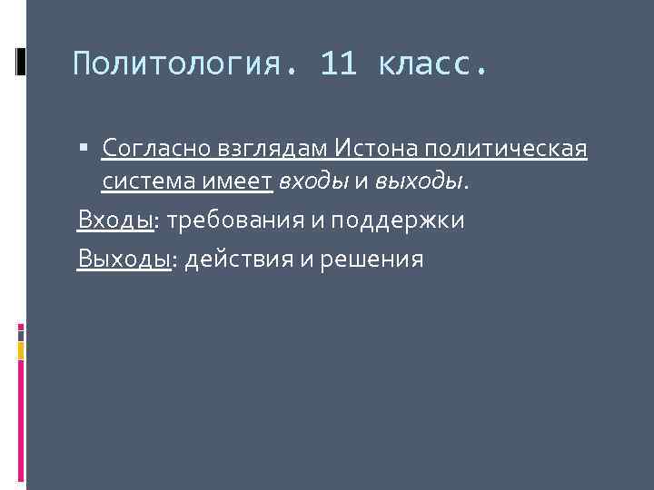 Политология. 11 класс. Согласно взглядам Истона политическая система имеет входы и выходы. Входы: требования