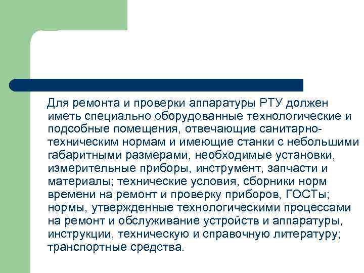 Для ремонта и проверки аппаратуры РТУ должен иметь специально оборудованные технологические и подсобные помещения,