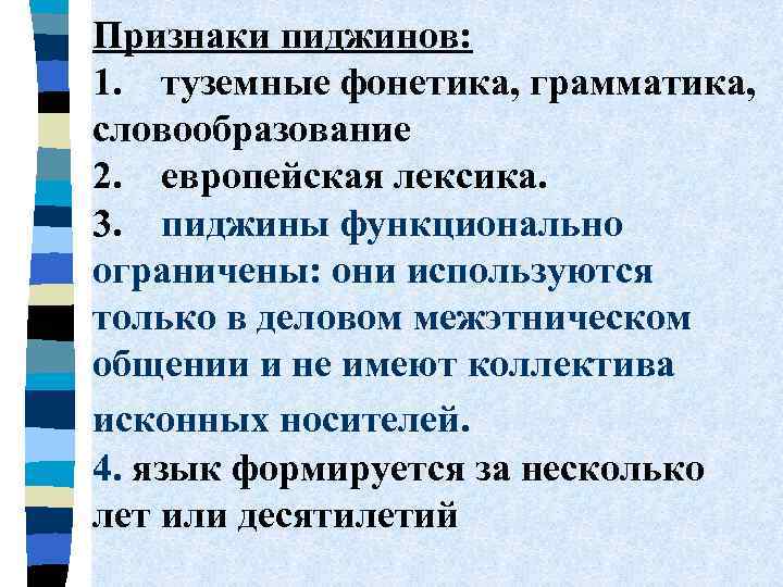 Признаки пиджинов: 1. туземные фонетика, грамматика, словообразование 2. европейская лексика. 3. пиджины функционально ограничены:
