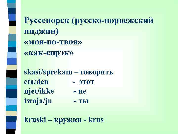 Руссенорск (русско-норвежский пиджин) «моя-по-твоя» «как-спрэк» skasi/sprekam – говорить eta/den - этот njet/ikke - не
