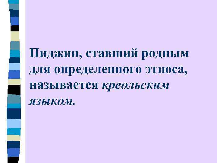 Пиджин, ставший родным для определенного этноса, называется креольским языком. 