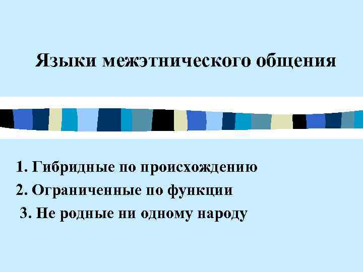 Языки межэтнического общения 1. Гибридные по происхождению 2. Ограниченные по функции 3. Не родные