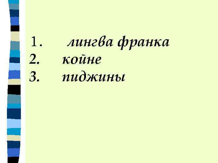  1. лингва франка 2. койне 3. пиджины 