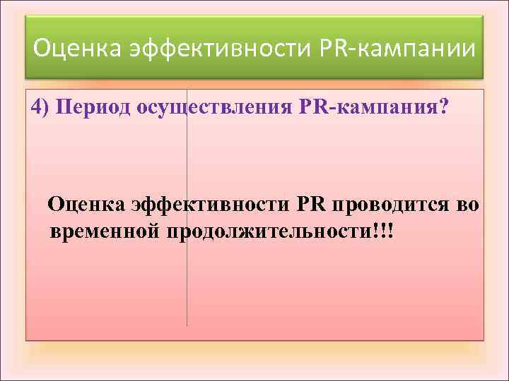 Оценка эффективности PR-кампании 4) Период осуществления PR-кампания? Оценка эффективности PR проводится во временной продолжительности!!!