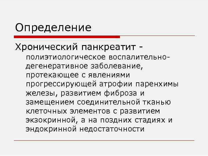 Определение Хронический панкреатит - полиэтиологическое воспалительнодегенеративное заболевание, протекающее с явлениями прогрессирующей атрофии паренхимы железы,