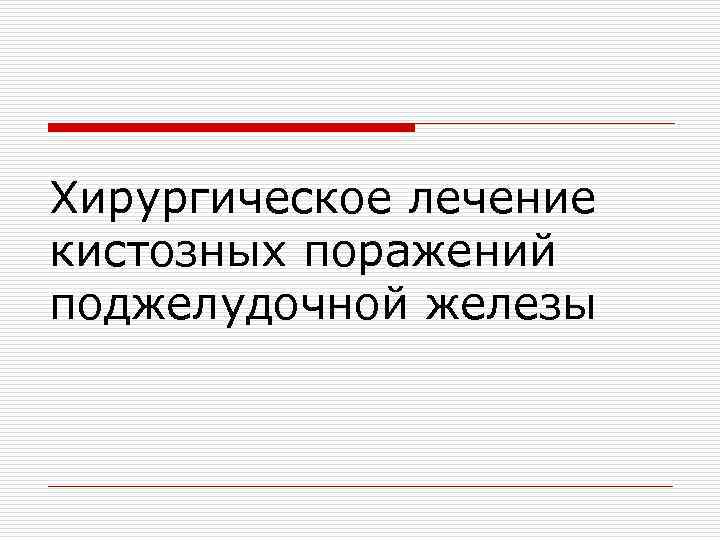 Хирургическое лечение кистозных поражений поджелудочной железы 