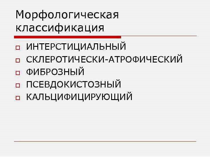 Морфологическая классификация o o o ИНТЕРСТИЦИАЛЬНЫЙ СКЛЕРОТИЧЕСКИ-АТРОФИЧЕСКИЙ ФИБРОЗНЫЙ ПСЕВДОКИСТОЗНЫЙ КАЛЬЦИФИЦИРУЮЩИЙ 