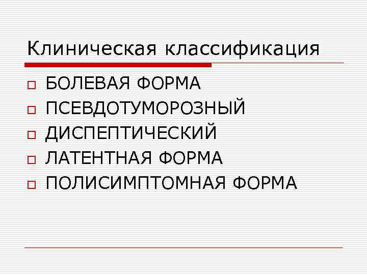 Клиническая классификация o o o БОЛЕВАЯ ФОРМА ПСЕВДОТУМОРОЗНЫЙ ДИСПЕПТИЧЕСКИЙ ЛАТЕНТНАЯ ФОРМА ПОЛИСИМПТОМНАЯ ФОРМА 
