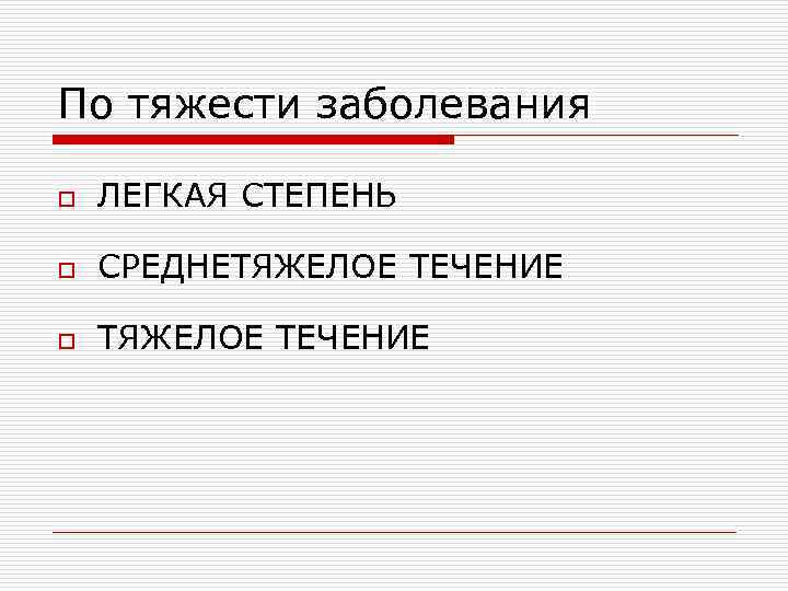 По тяжести заболевания o ЛЕГКАЯ СТЕПЕНЬ o СРЕДНЕТЯЖЕЛОЕ ТЕЧЕНИЕ o ТЯЖЕЛОЕ ТЕЧЕНИЕ 