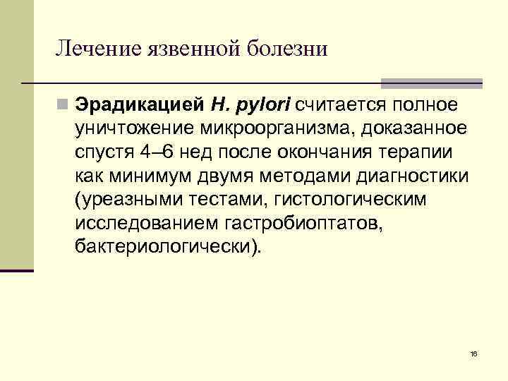 Лечение язвенной болезни n Эрадикацией H. pylori считается полное уничтожение микроорганизма, доказанное спустя 4–