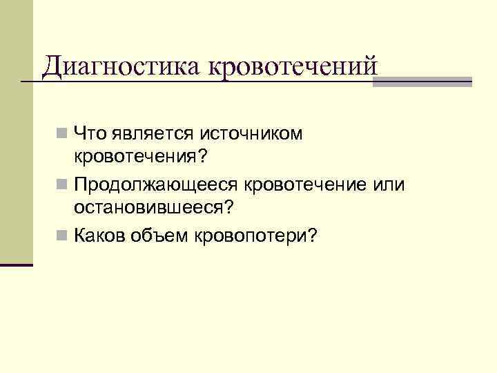 Диагностика кровотечений n Что является источником кровотечения? n Продолжающееся кровотечение или остановившееся? n Каков