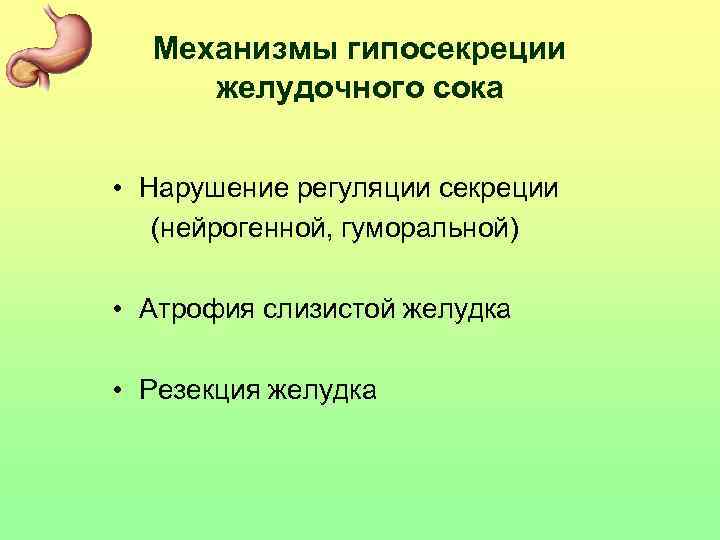 Механизмы гипосекреции желудочного сока • Нарушение регуляции секреции (нейрогенной, гуморальной) • Атрофия слизистой желудка