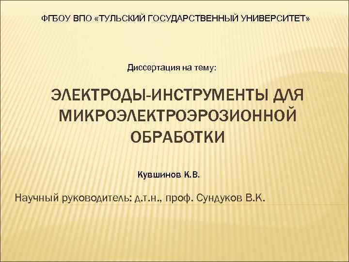 ФГБОУ ВПО «ТУЛЬСКИЙ ГОСУДАРСТВЕННЫЙ УНИВЕРСИТЕТ» Диссертация на тему: ЭЛЕКТРОДЫ-ИНСТРУМЕНТЫ ДЛЯ МИКРОЭЛЕКТРОЭРОЗИОННОЙ ОБРАБОТКИ Кувшинов К.