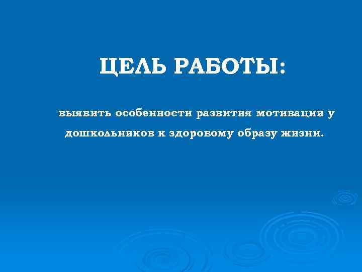 ЦЕЛЬ РАБОТЫ: выявить особенности развития мотивации у дошкольников к здоровому образу жизни. 
