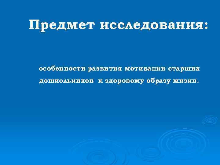Предмет исследования: особенности развития мотивации старших дошкольников к здоровому образу жизни. 