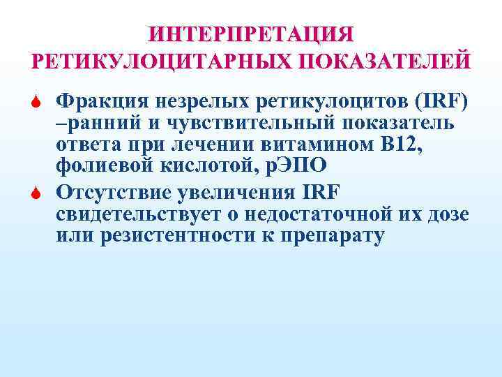 ИНТЕРПРЕТАЦИЯ РЕТИКУЛОЦИТАРНЫХ ПОКАЗАТЕЛЕЙ Фракция незрелых ретикулоцитов (IRF) –ранний и чувствительный показатель ответа при лечении