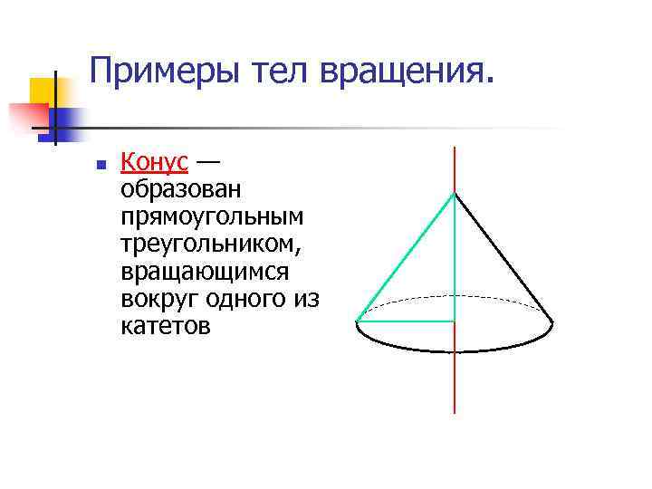 Примеры тел вращения. n Конус — образован прямоугольным треугольником, вращающимся вокруг одного из катетов