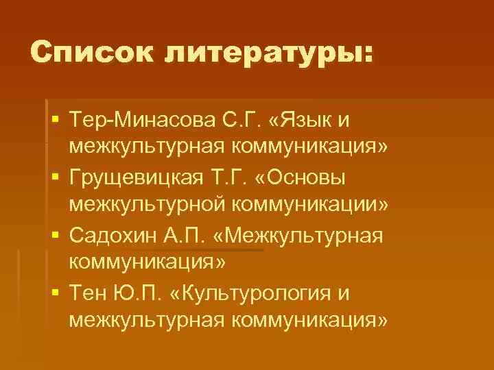 Список литературы: § Тер-Минасова С. Г. «Язык и межкультурная коммуникация» § Грущевицкая Т. Г.