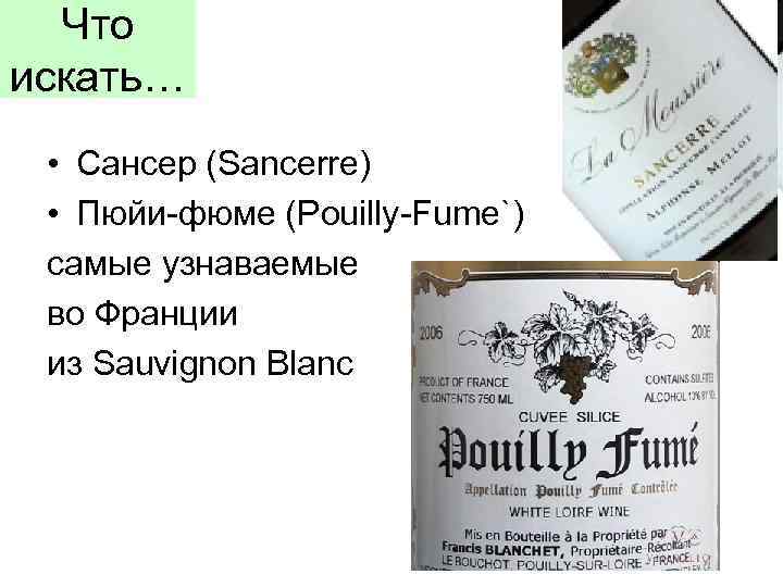 Что искать… • Сансер (Sancerre) • Пюйи-фюме (Pouilly-Fume`) самые узнаваемые во Франции из Sauvignon