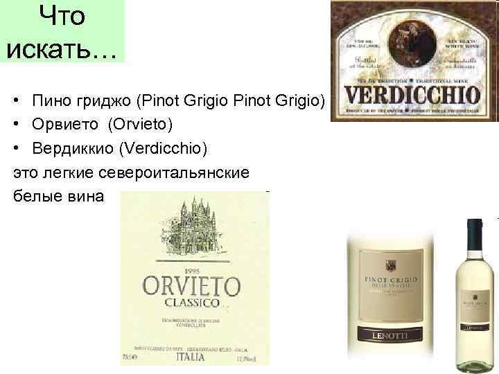 Что искать… • Пино гриджо (Pinot Grigio) • Орвието (Orvieto) • Вердиккио (Verdicchio) это