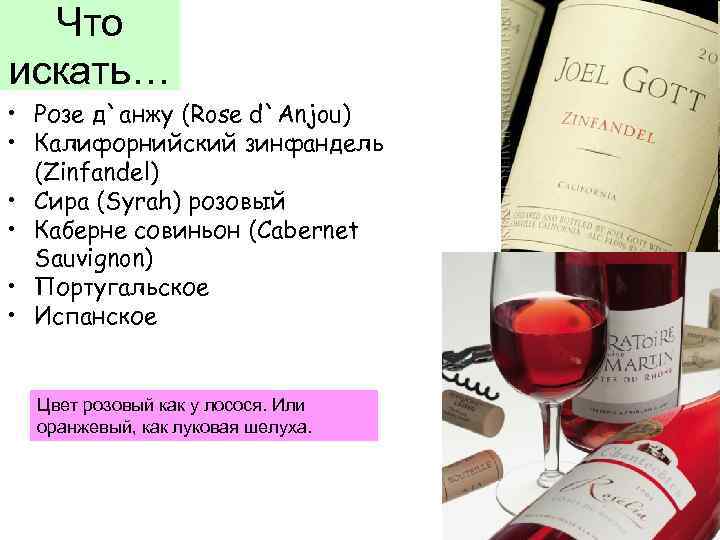 Что искать… • Розе д`анжу (Rose d`Anjou) • Калифорнийский зинфандель (Zinfandel) • Сира (Syrah)