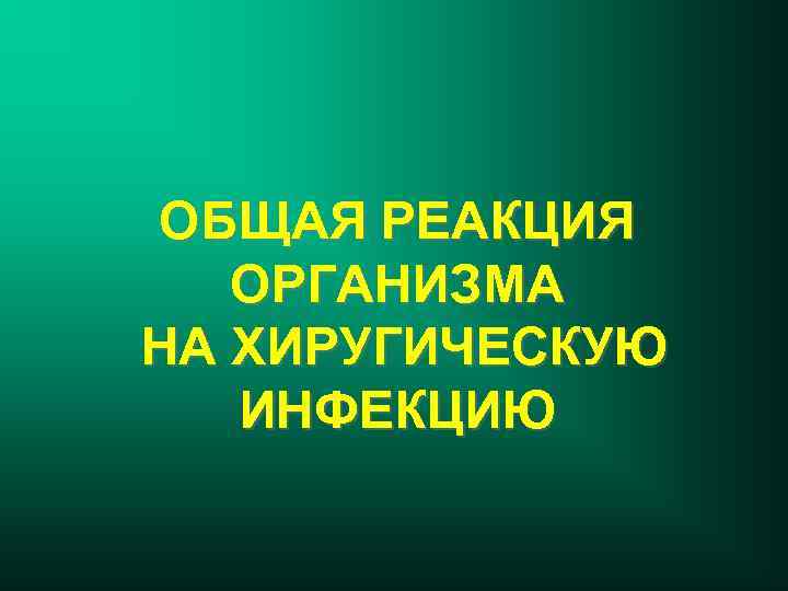 ОБЩАЯ РЕАКЦИЯ ОРГАНИЗМА НА ХИРУГИЧЕСКУЮ ИНФЕКЦИЮ 