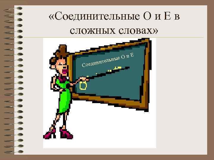  «Соединительные О и Е в сложных словах» Со е. О ельны т едини