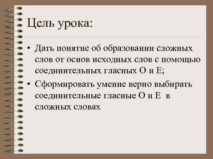 Цель урока: • Дать понятие об образовании сложных слов от основ исходных слов с