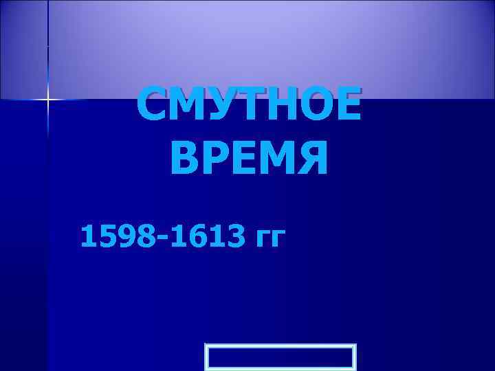 СМУТНОЕ ВРЕМЯ 1598 -1613 гг 