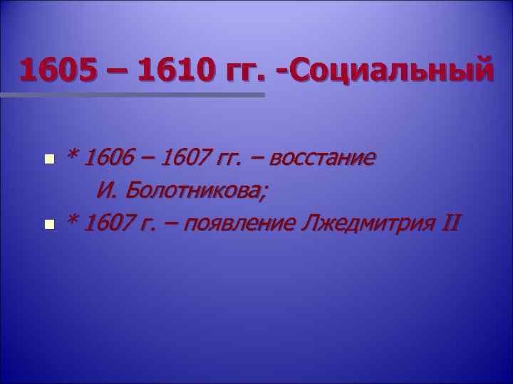 1605 – 1610 гг. -Социальный * 1606 – 1607 гг. – восстание И. Болотникова;