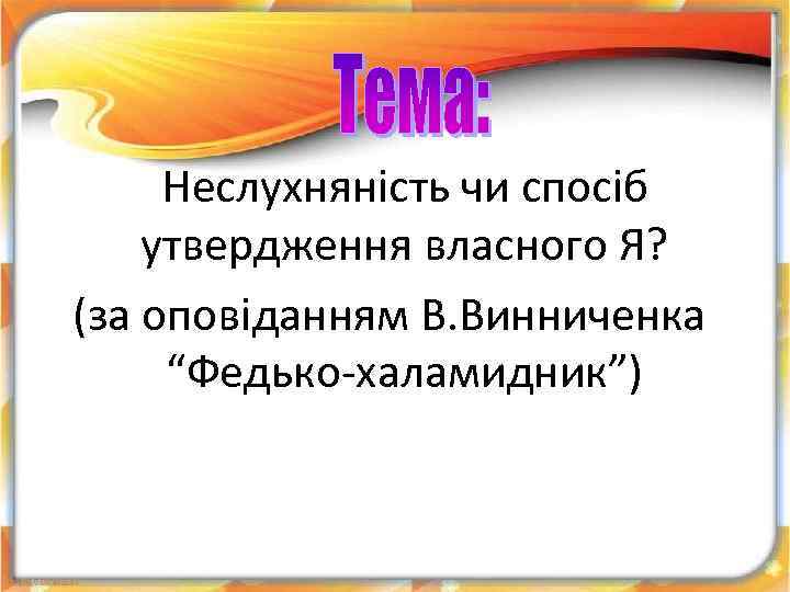 Неслухняність чи спосіб утвердження власного Я? (за оповіданням В. Винниченка “Федько халамидник”) 