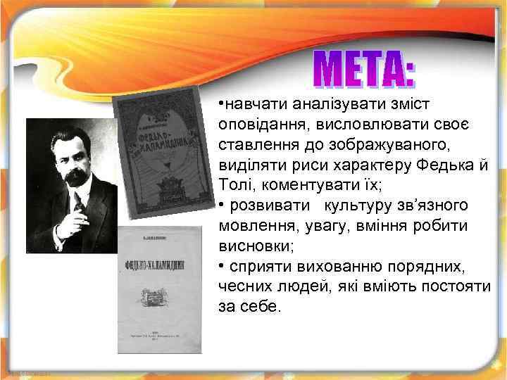  • навчати аналізувати зміст оповідання, висловлювати своє ставлення до зображуваного, виділяти риси характеру