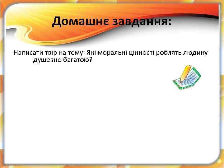 Домашнє завдання: Написати твір на тему: Які моральні цінності роблять людину душевно багатою? 