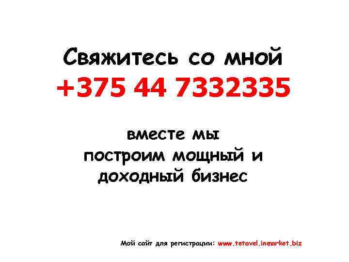 Свяжитесь со мной +375 44 7332335 вместе мы построим мощный и доходный бизнес Мой