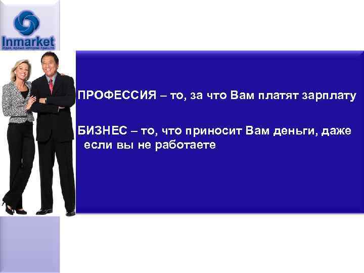 ПРОФЕССИЯ – то, за что Вам платят зарплату БИЗНЕС – то, что приносит Вам