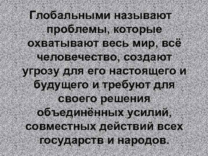Глобальными называют проблемы, которые охватывают весь мир, всё человечество, создают угрозу для его настоящего