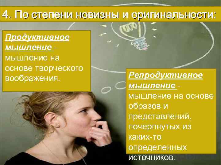 4. По степени новизны и оригинальности: Продуктивное мышление на основе творческого воображения. Репродуктивное мышление