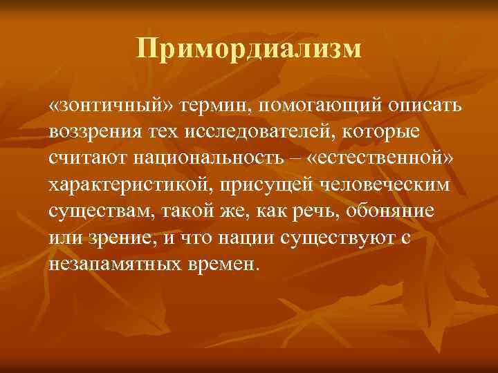 Примордиализм «зонтичный» термин, помогающий описать воззрения тех исследователей, которые считают национальность – «естественной» характеристикой,