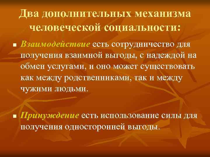 Два дополнительных механизма человеческой социальности: n n Взаимодействие есть сотрудничество для получения взаимной выгоды,
