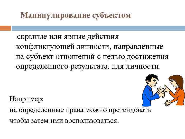 Манипулирование субъектом скрытые или явные действия конфликтующей личности, направленные на субъект отношений с целью