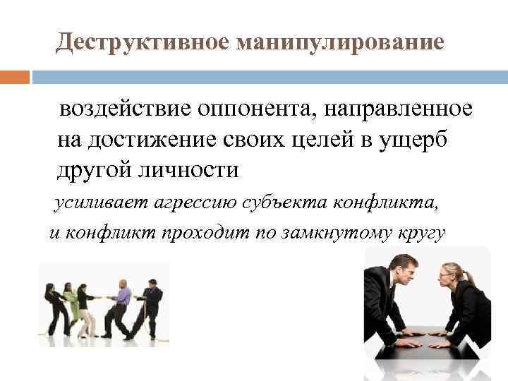 Деструктивное манипулирование воздействие оппонента, направленное на достижение своих целей в ущерб другой личности усиливает