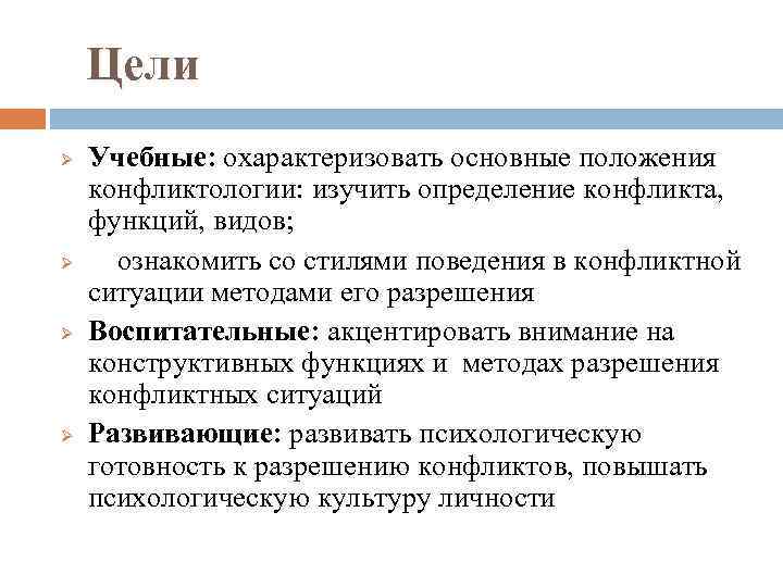 Цели Ø Ø Учебные: охарактеризовать основные положения конфликтологии: изучить определение конфликта, функций, видов; ознакомить