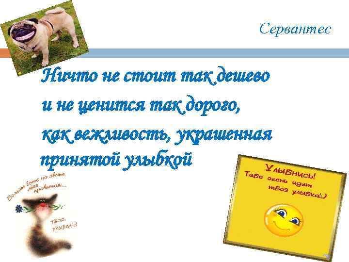 Сервантес Ничто не стоит так дешево и не ценится так дорого, как вежливость, украшенная