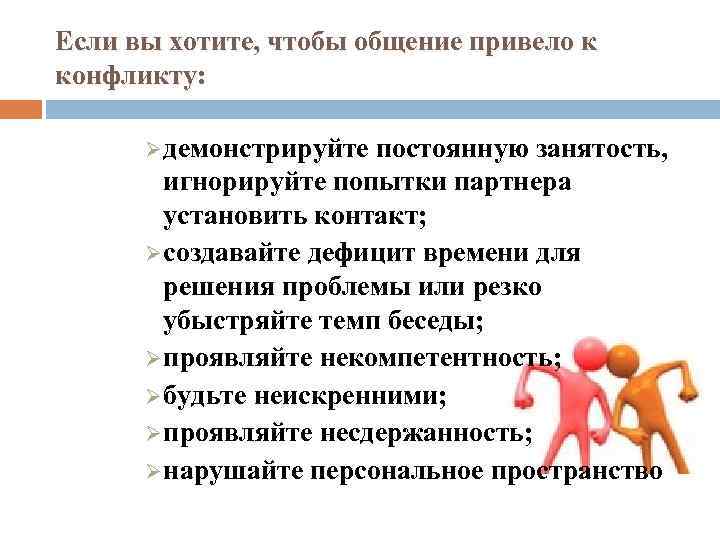 Если вы хотите, чтобы общение привело к конфликту: Ø демонстрируйте постоянную занятость, игнорируйте попытки