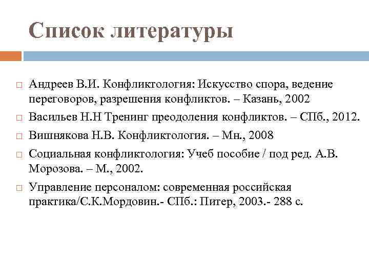 Список литературы Андреев В. И. Конфликтология: Искусство спора, ведение переговоров, разрешения конфликтов. – Казань,