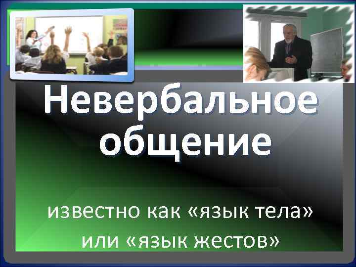  Невербальное общение известно как «язык тела» или «язык жестов» 