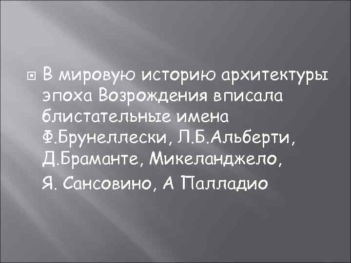  В мировую историю архитектуры эпоха Возрождения вписала блистательные имена Ф. Брунеллески, Л. Б.